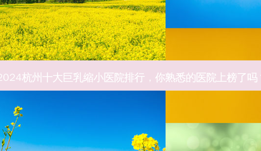2024杭州十大 *** 缩小医院排行,你熟悉的医院上榜了吗?-第1张图片-南山整形网 2024杭州十大 *** 缩小医院排行,你熟悉的医院上榜了吗?-第1张图片-南山整形网