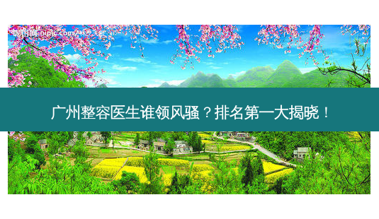 广州整容医生谁领 *** ? *** 大揭晓!-第1张图片-南山整形网 广州整容医生谁领 *** ? *** 大揭晓!-第1张图片-南山整形网