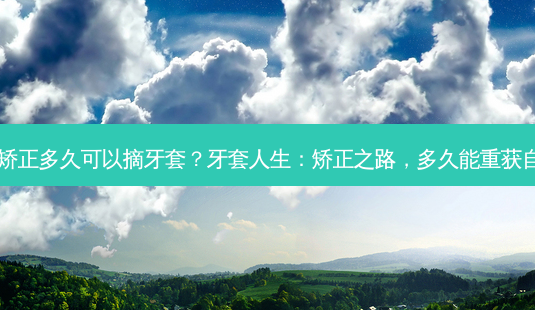 牙齿矫正多久可以摘牙套?牙套人生:矫正之路,多久能重获自由?-第1张图片-南山整形网 牙齿矫正多久可以摘牙套?牙套人生:矫正之路,多久能重获自由?-第1张图片-南山整形网