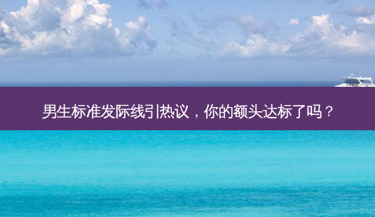 男生标准发际线引热议,你的额头达标了吗?-第1张图片-南山整形网 男生标准发际线引热议,你的额头达标了吗?-第1张图片-南山整形网