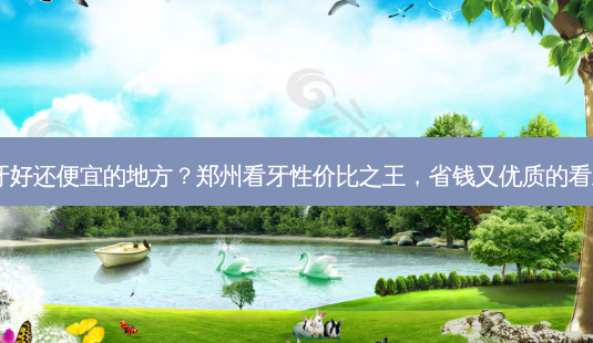 郑州看牙好还便宜的地方?郑州看牙性价比之王,省钱又优质的看牙去处!-第1张图片-南山整形网 郑州看牙好还便宜的地方?郑州看牙性价比之王,省钱又优质的看牙去处!-第1张图片-南山整形网