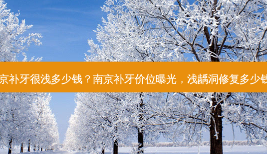 南京补牙很浅多少钱?南京补牙价位曝光,浅龋洞修复多少钱?-第1张图片-南山整形网 南京补牙很浅多少钱?南京补牙价位曝光,浅龋洞修复多少钱?-第1张图片-南山整形网
