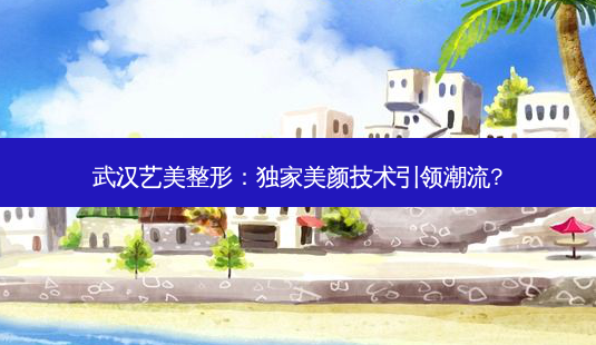 武汉艺美整形: *** 美颜技术引领潮流?-第1张图片-南山整形网 武汉艺美整形: *** 美颜技术引领潮流?-第1张图片-南山整形网