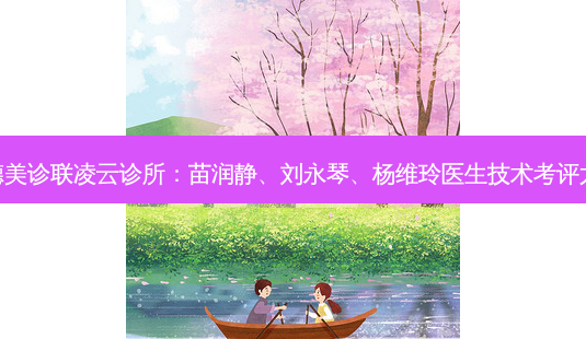 北京德美诊联凌云诊所:苗润静、刘永琴、杨维玲医生技术考评大揭晓-第1张图片-南山整形网 北京德美诊联凌云诊所:苗润静、刘永琴、杨维玲医生技术考评大揭晓-第1张图片-南山整形网