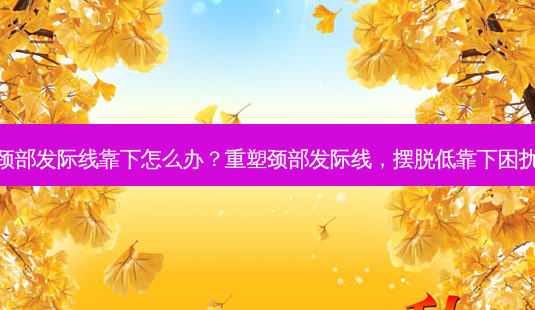 颈部发际线靠下怎么办?重塑颈部发际线,摆脱低靠下困扰-第1张图片-南山整形网 颈部发际线靠下怎么办?重塑颈部发际线,摆脱低靠下困扰-第1张图片-南山整形网