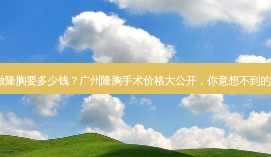广州做隆胸要多少钱?广州隆胸手术价格大公开,你意想不到的费用!-第1张图片-南山整形网 广州做隆胸要多少钱?广州隆胸手术价格大公开,你意想不到的费用!-第1张图片-南山整形网