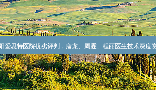 益阳爱思特医院优劣评判,唐龙、周霖、程丽医生技术深度赏析-第1张图片-南山整形网 益阳爱思特医院优劣评判,唐龙、周霖、程丽医生技术深度赏析-第1张图片-南山整形网