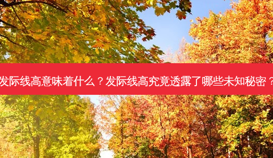 发际线高意味着什么?发际线高究竟透露了哪些未知秘密?-第1张图片-南山整形网 发际线高意味着什么?发际线高究竟透露了哪些未知秘密?-第1张图片-南山整形网