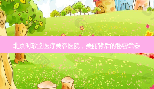 北京时珍堂医疗美容医院,美丽背后的秘密武器-第1张图片-南山整形网 北京时珍堂医疗美容医院,美丽背后的秘密武器-第1张图片-南山整形网
