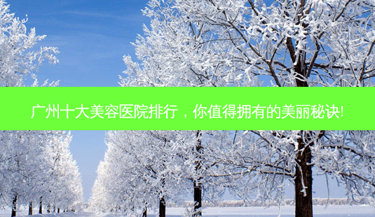 广州十大美容医院排行,你值得拥有的美丽秘诀!-第1张图片-南山整形网 广州十大美容医院排行,你值得拥有的美丽秘诀!-第1张图片-南山整形网