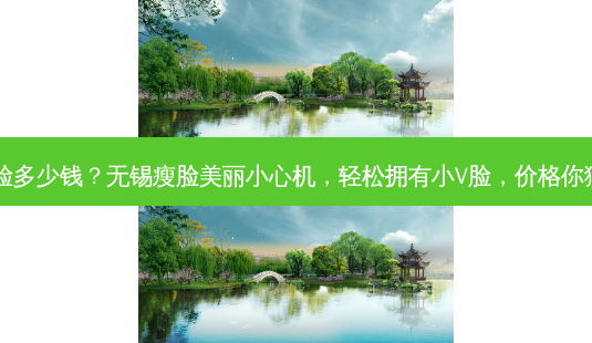 无锡瘦脸多少钱?无锡瘦脸美丽小心机,轻松拥有小V脸,价格你猜多少?-第1张图片-南山整形网 无锡瘦脸多少钱?无锡瘦脸美丽小心机,轻松拥有小V脸,价格你猜多少?-第1张图片-南山整形网