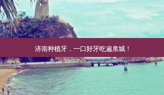 济南种植牙,一口好牙吃遍泉城!-第1张图片-南山整形网 济南种植牙,一口好牙吃遍泉城!-第1张图片-南山整形网