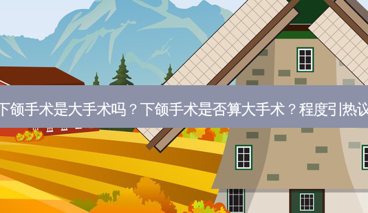 下颌手术是大手术吗?下颌手术是否算大手术?程度引热议-第1张图片-南山整形网 下颌手术是大手术吗?下颌手术是否算大手术?程度引热议-第1张图片-南山整形网