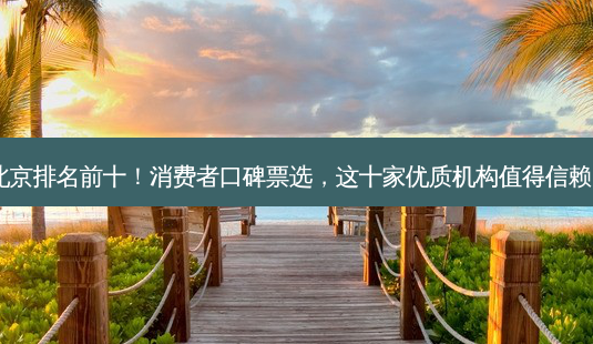 北京排名前十!消费者口碑票选,这十家优质机构值得信赖!-第1张图片-南山整形网 北京排名前十!消费者口碑票选,这十家优质机构值得信赖!-第1张图片-南山整形网