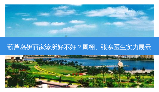 葫芦岛伊丽家诊所好不好?周栩、张寒医生实力展示-第1张图片-南山整形网 葫芦岛伊丽家诊所好不好?周栩、张寒医生实力展示-第1张图片-南山整形网