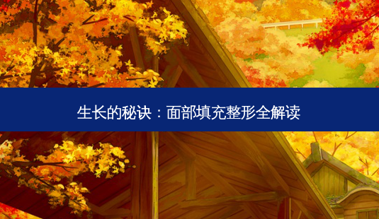 生长的秘诀:面部填充整形全解读-第1张图片-南山整形网 生长的秘诀:面部填充整形全解读-第1张图片-南山整形网