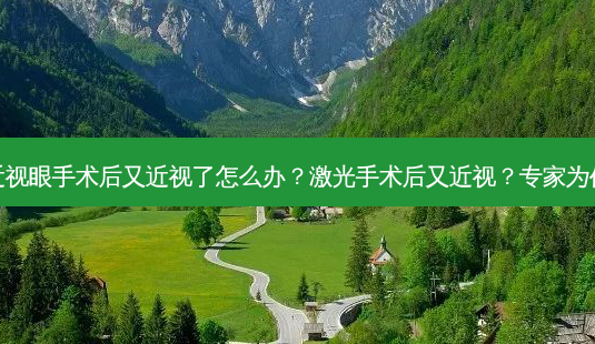 激光近视眼手术后又近视了怎么办?激光手术后又近视?专家为你解答-第1张图片-南山整形网 激光近视眼手术后又近视了怎么办?激光手术后又近视?专家为你解答-第1张图片-南山整形网