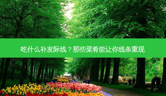 吃什么补发际线?那些菜肴能让你线条重现-第1张图片-南山整形网 吃什么补发际线?那些菜肴能让你线条重现-第1张图片-南山整形网