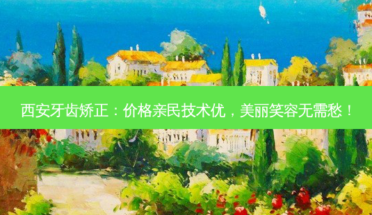 西安牙齿矫正:价格亲民技术优,美丽笑容无需愁!-第1张图片-南山整形网 西安牙齿矫正:价格亲民技术优,美丽笑容无需愁!-第1张图片-南山整形网