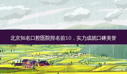 北京知名口腔医院排名前10,实力成就口碑美誉-第1张图片-南山整形网 北京知名口腔医院排名前10,实力成就口碑美誉-第1张图片-南山整形网