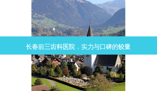长春前三齿科医院,实力与口碑的较量-第1张图片-南山整形网 长春前三齿科医院,实力与口碑的较量-第1张图片-南山整形网