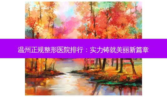 温州正规整形医院排行:实力铸就美丽新篇章-第1张图片-南山整形网 温州正规整形医院排行:实力铸就美丽新篇章-第1张图片-南山整形网