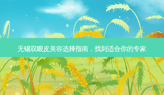 无锡双眼皮美容选择指南,找到适合你的专家-第1张图片-南山整形网 无锡双眼皮美容选择指南,找到适合你的专家-第1张图片-南山整形网