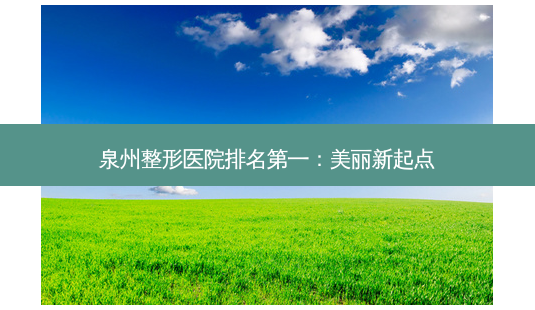 泉州整形医院 *** :美丽新起点-第1张图片-南山整形网 泉州整形医院 *** :美丽新起点-第1张图片-南山整形网