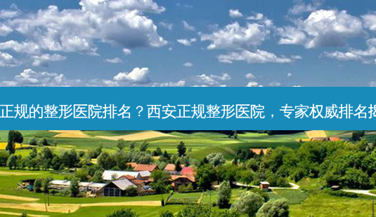 西安正规的整形医院排名?西安正规整形医院,专家 *** 排名揭晓!-第1张图片-南山整形网 西安正规的整形医院排名?西安正规整形医院,专家 *** 排名揭晓!-第1张图片-南山整形网