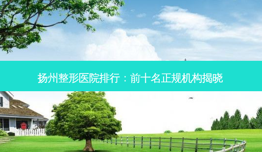 扬州整形医院排行:前十名正规机构揭晓-第1张图片-南山整形网 扬州整形医院排行:前十名正规机构揭晓-第1张图片-南山整形网