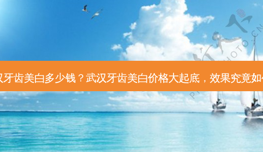 武汉牙齿美白多少钱?武汉牙齿美白价格大起底,效果究竟如何?-第1张图片-南山整形网 武汉牙齿美白多少钱?武汉牙齿美白价格大起底,效果究竟如何?-第1张图片-南山整形网