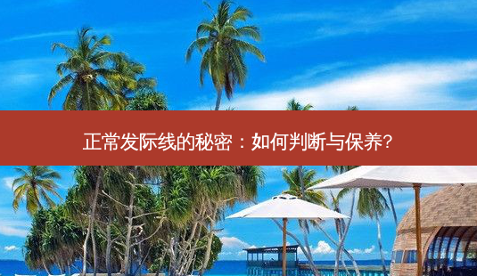 正常发际线的秘密:如何判断与保养?-第1张图片-南山整形网 正常发际线的秘密:如何判断与保养?-第1张图片-南山整形网