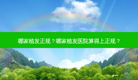 哪家植发正规?哪家植发医院算得上正规?-第1张图片-南山整形网 哪家植发正规?哪家植发医院算得上正规?-第1张图片-南山整形网