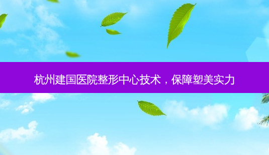 杭州建国医院整形中心技术,保障塑美实力-第1张图片-南山整形网 杭州建国医院整形中心技术,保障塑美实力-第1张图片-南山整形网
