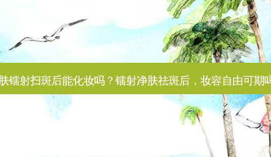 净肤镭射扫斑后能化妆吗?镭射净肤祛斑后,妆容自由可期吗?-第1张图片-南山整形网 净肤镭射扫斑后能化妆吗?镭射净肤祛斑后,妆容自由可期吗?-第1张图片-南山整形网