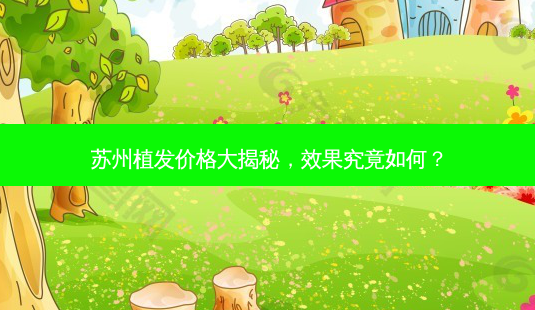 苏州植发价格大揭秘,效果究竟如何?-第1张图片-南山整形网 苏州植发价格大揭秘,效果究竟如何?-第1张图片-南山整形网