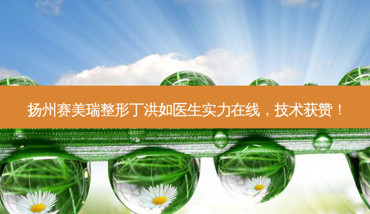 扬州赛美瑞整形丁洪如医生实力在线,技术获赞!-第1张图片-南山整形网 扬州赛美瑞整形丁洪如医生实力在线,技术获赞!-第1张图片-南山整形网