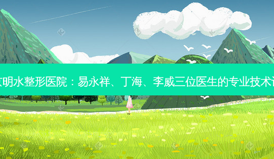 南京明水整形医院:易永祥、丁海、李威三位医生的专业技术评测-第1张图片-南山整形网 南京明水整形医院:易永祥、丁海、李威三位医生的专业技术评测-第1张图片-南山整形网