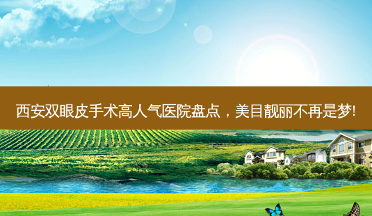 西安双眼皮手术高人气医院盘点,美目靓丽不再是梦!-第1张图片-南山整形网 西安双眼皮手术高人气医院盘点,美目靓丽不再是梦!-第1张图片-南山整形网