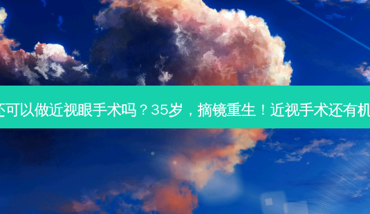 35岁还可以做近视眼手术吗?35岁,摘镜重生!近视手术还有机会吗?-第1张图片-南山整形网 35岁还可以做近视眼手术吗?35岁,摘镜重生!近视手术还有机会吗?-第1张图片-南山整形网