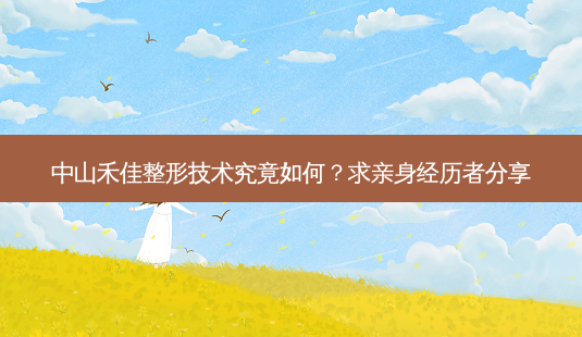 中山禾佳整形技术究竟如何?求亲身经历者分享-第1张图片-南山整形网 中山禾佳整形技术究竟如何?求亲身经历者分享-第1张图片-南山整形网