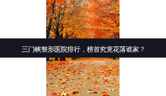 三门峡整形医院排行，榜首究竟花落谁家？-第1张图片-南山整形网