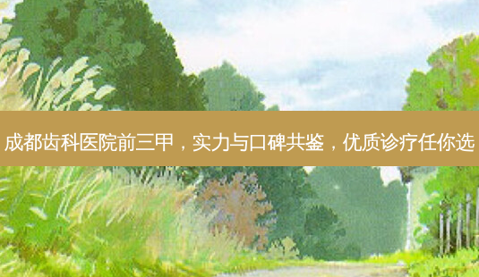 成都齿科医院前三甲,实力与口碑共鉴,优质诊疗任你选-第1张图片-南山整形网 成都齿科医院前三甲,实力与口碑共鉴,优质诊疗任你选-第1张图片-南山整形网