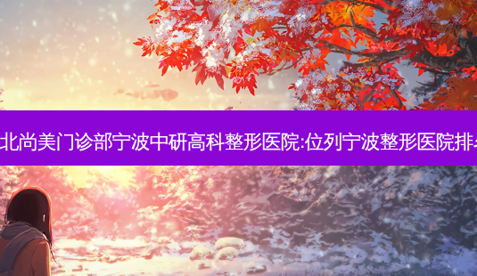 宁波江北尚美门诊部宁波中研高科整形医院:位列宁波整形医院排名前三!-第1张图片-南山整形网 宁波江北尚美门诊部宁波中研高科整形医院:位列宁波整形医院排名前三!-第1张图片-南山整形网