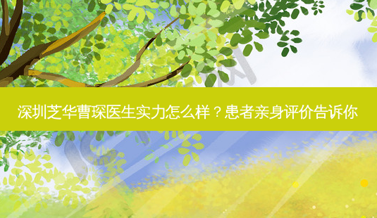 深圳芝华曹琛医生实力怎么样?患者亲身评价告诉你-第1张图片-南山整形网 深圳芝华曹琛医生实力怎么样?患者亲身评价告诉你-第1张图片-南山整形网