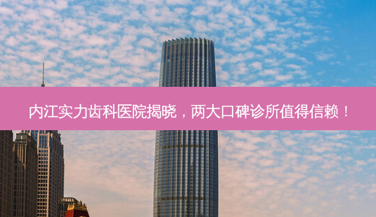 内江实力齿科医院揭晓,两大口碑诊所值得信赖!-第1张图片-南山整形网 内江实力齿科医院揭晓,两大口碑诊所值得信赖!-第1张图片-南山整形网