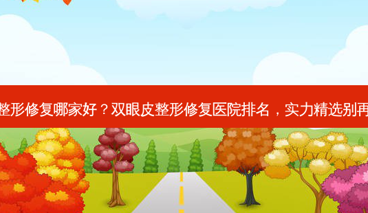 双眼皮整形修复哪家好?双眼皮整形修复医院排名,实力精选别再走弯路-第1张图片-南山整形网 双眼皮整形修复哪家好?双眼皮整形修复医院排名,实力精选别再走弯路-第1张图片-南山整形网