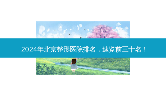 2024年北京整形医院排名,速览前三十名!-第1张图片-南山整形网 2024年北京整形医院排名,速览前三十名!-第1张图片-南山整形网