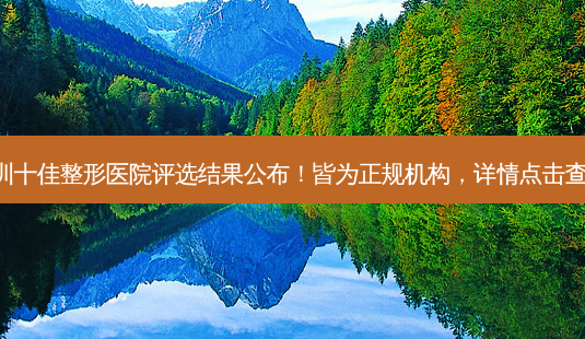 深圳十佳整形医院评选结果公布!皆为正规机构,详情点击查看!-第1张图片-南山整形网 深圳十佳整形医院评选结果公布!皆为正规机构,详情点击查看!-第1张图片-南山整形网