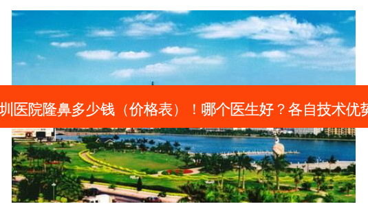北京大学深圳医院隆鼻多少钱(价格表)!哪个医生好?各自技术优势集中对比~-第1张图片-南山整形网 北京大学深圳医院隆鼻多少钱(价格表)!哪个医生好?各自技术优势集中对比~-第1张图片-南山整形网